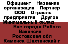 Официант › Название организации ­ Партнер, ООО › Отрасль предприятия ­ Другое › Минимальный оклад ­ 40 000 - Все города Работа » Вакансии   . Ростовская обл.,Каменск-Шахтинский г.